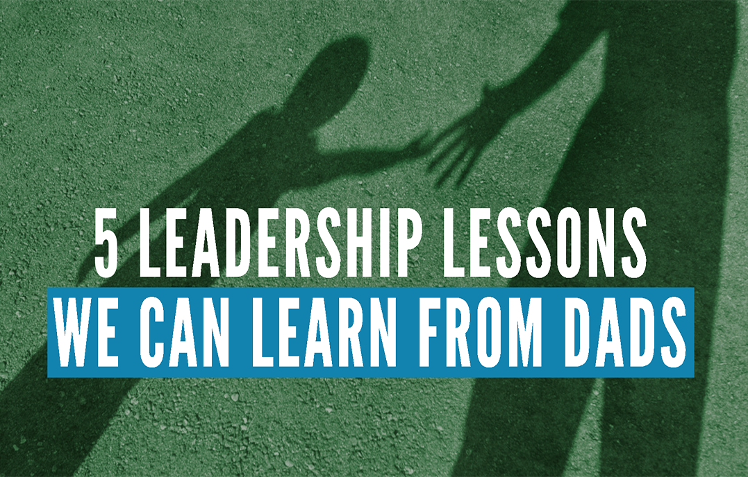 5 Leadership Lessons We Can Learn From Dads Center For Executive Excellence 