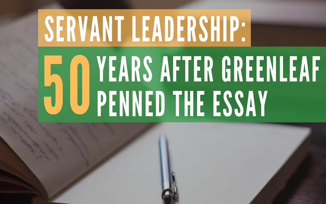 Servant Leadership: 50 Years After Greenleaf Penned the Essay