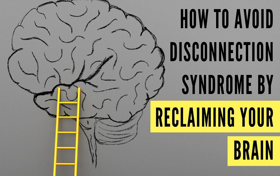 How to Avoid Disconnection Syndrome By Reclaiming Your Brain