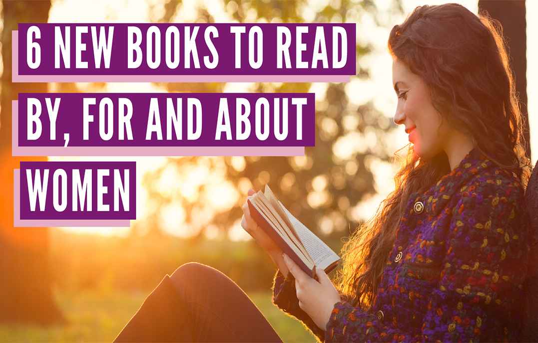 6 New Books to Read By, For and About Women