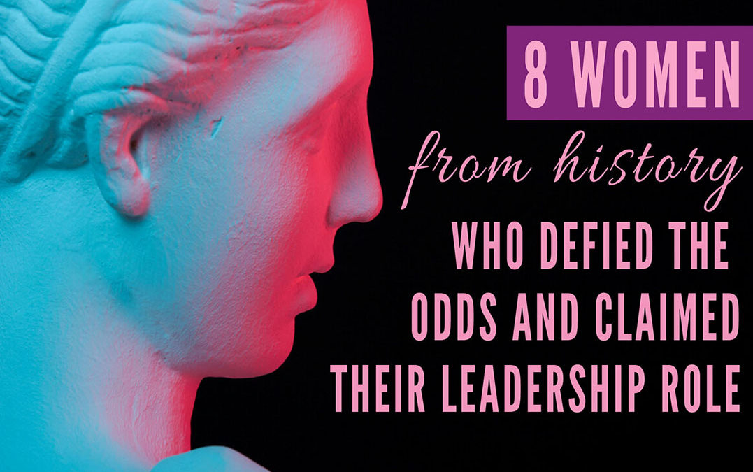 8 Women From History Who Defied the Odds and Claimed Their Leadership Role