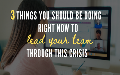 3 Things You Should Be Doing Right Now to Lead Your Team Through This Crisis