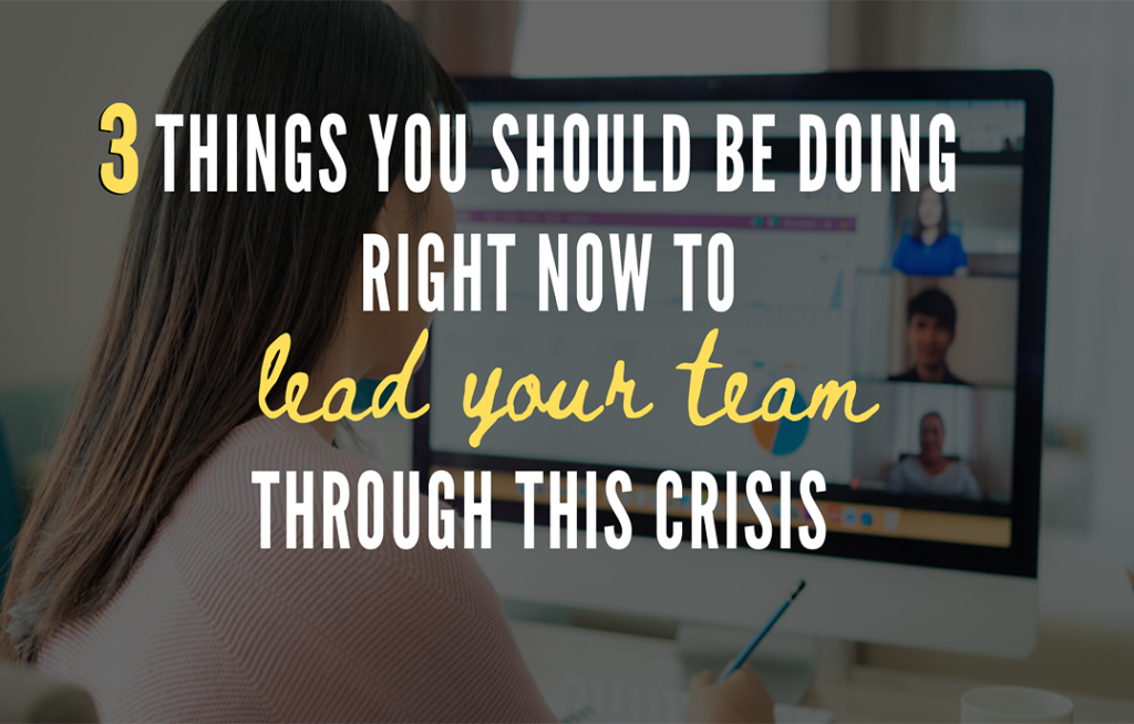3 Things You Should Be Doing Right Now to Lead Your Team Through This Crisis