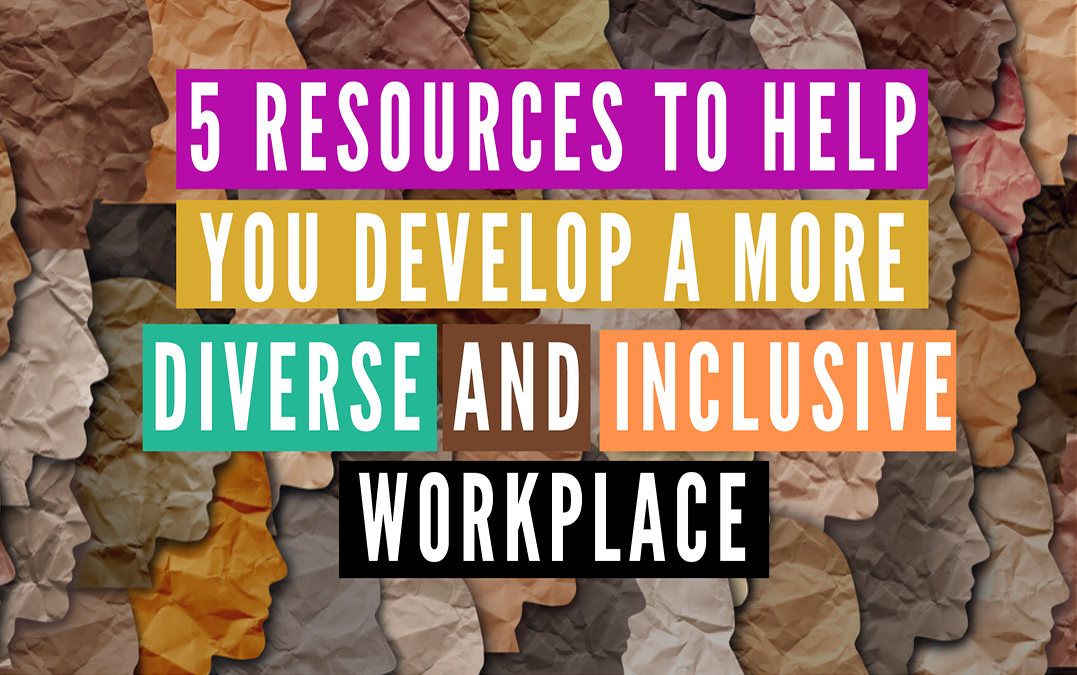 5 Resources To Help You Develop a More Diverse and Inclusive Workplace