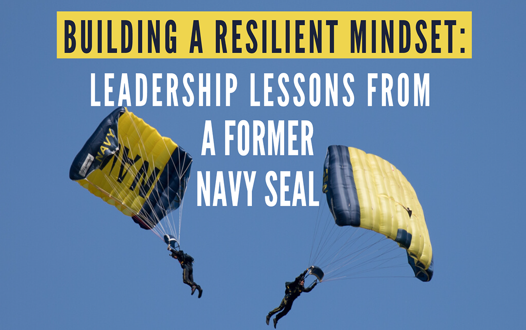 Building a Resilient Mindset: Leadership Lessons from a Former Navy SEAL