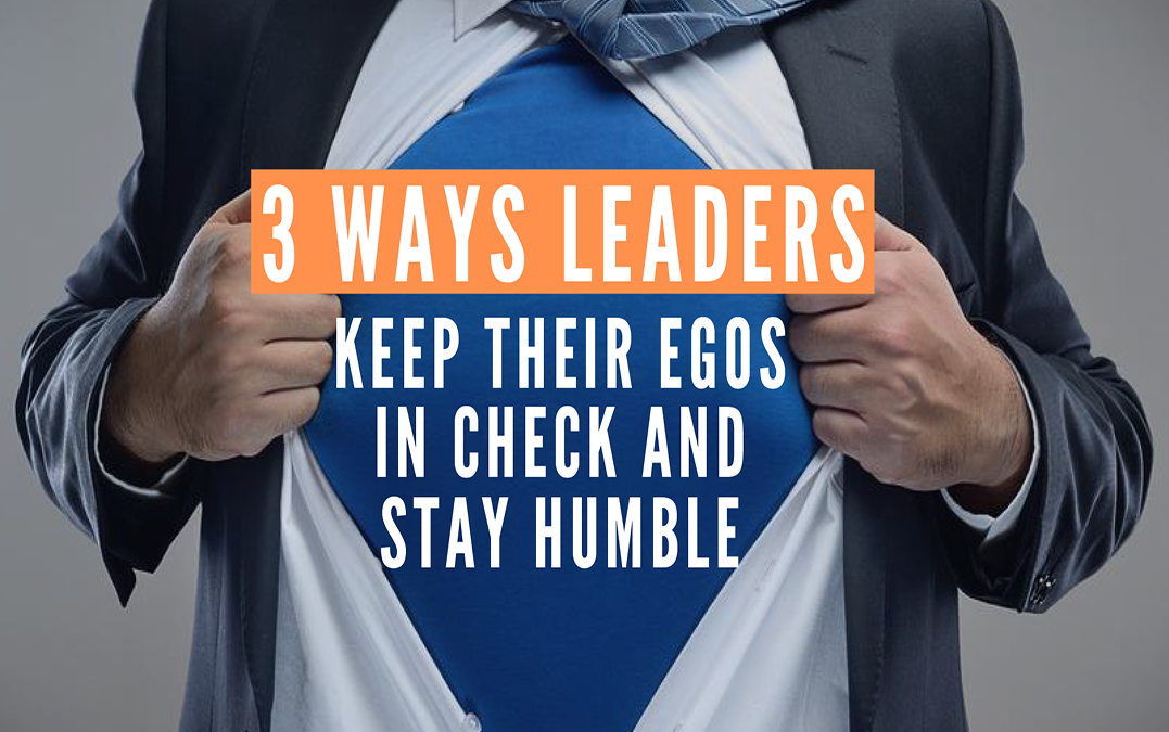 3 Ways Leaders Keep Their Egos In Check and Stay Humble