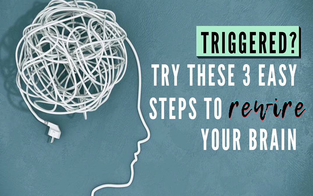 Triggered? Try These 3 Easy Steps To Rewire Your Brain