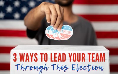 3 Ways to Lead Your Team Through This Election