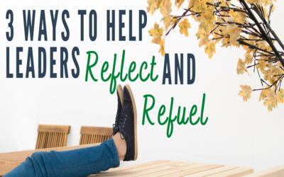 3 Ways to Help Leaders Reflect and Refuel
