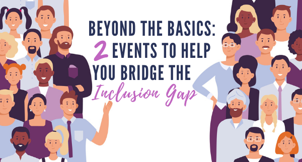 Beyond the Basics: 2 Events to Help You Bridge the Inclusion Gap