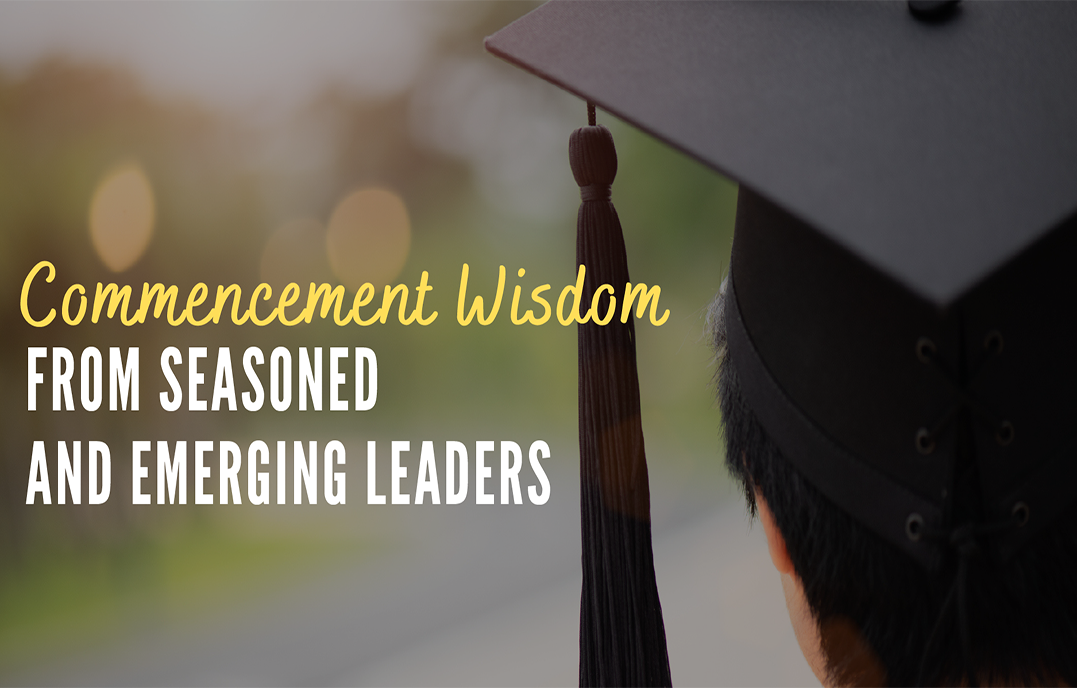 Commencement Wisdom From Seasoned and Emerging Leaders