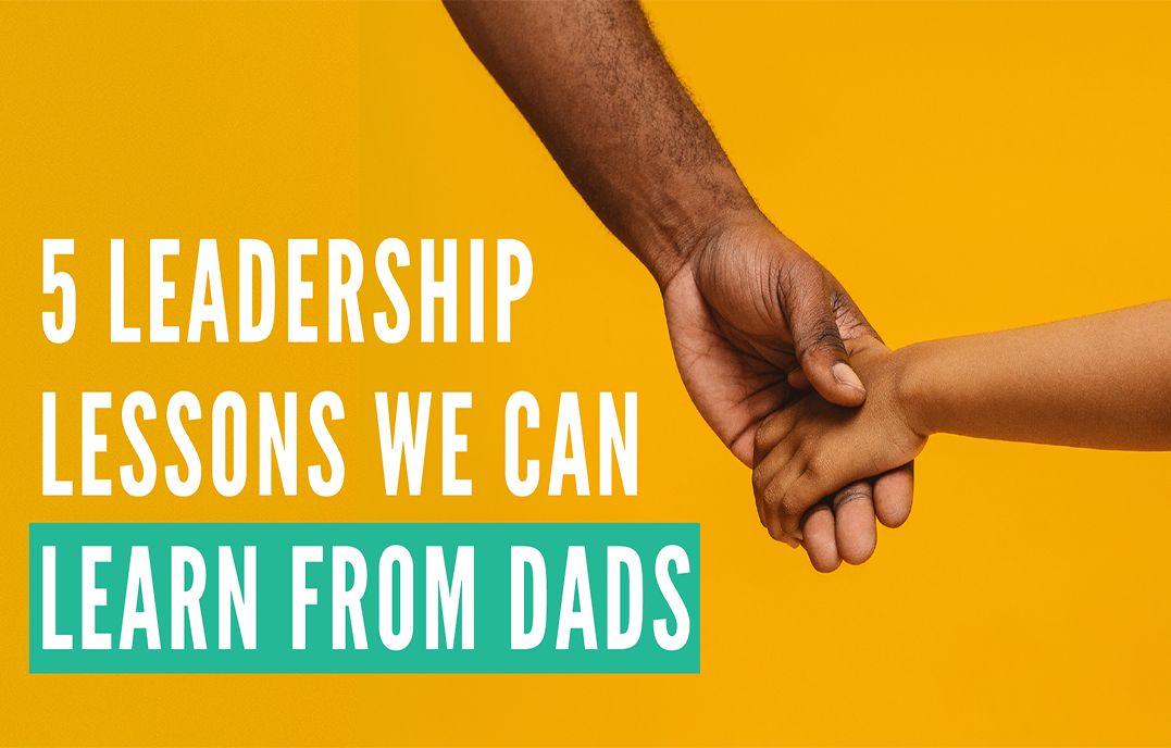 5 Leadership Lessons We Can Learn from Dads