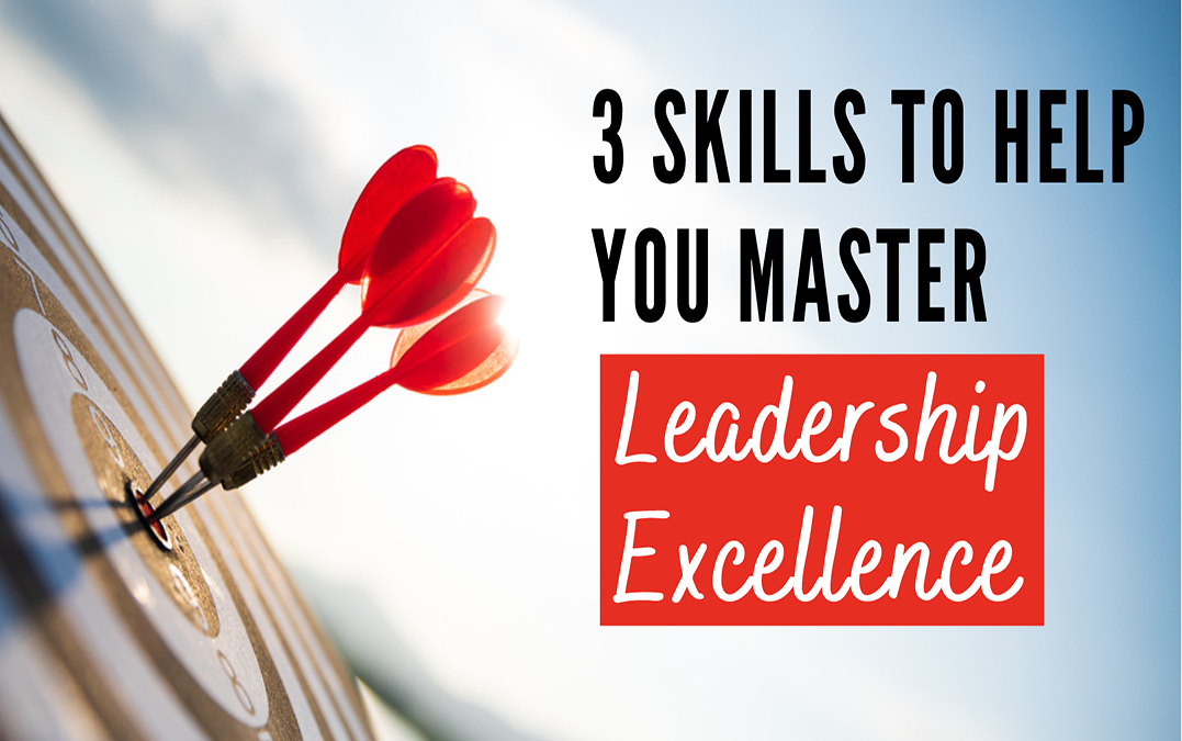 3 Skills to Help You Master Leadership Excellence