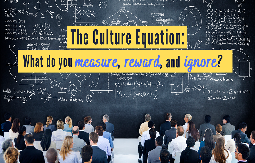The Culture Equation What Do You Measure, Reward, and Ignore-