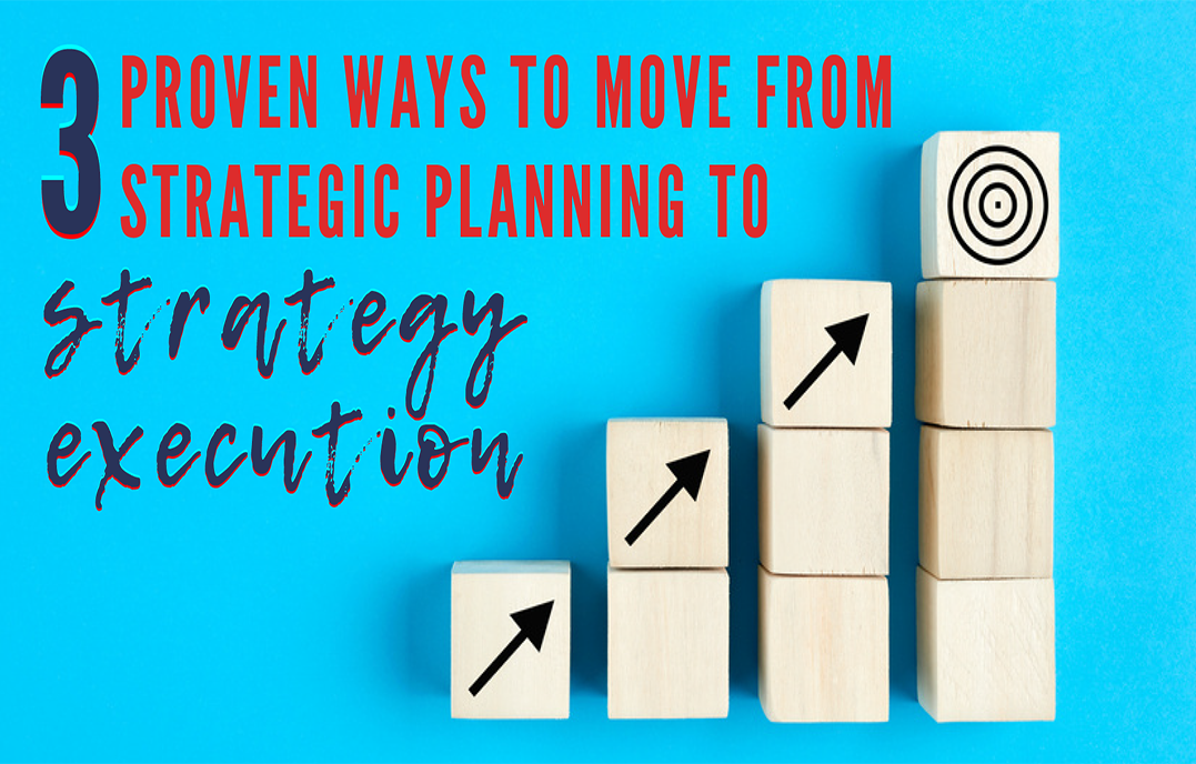 3 Proven Ways to move from strategic planning to strategy execution