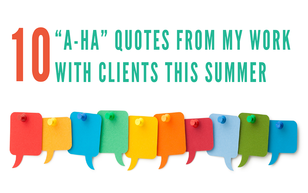 Ten “A-ha” Quotes from My Work with  Clients This Summer