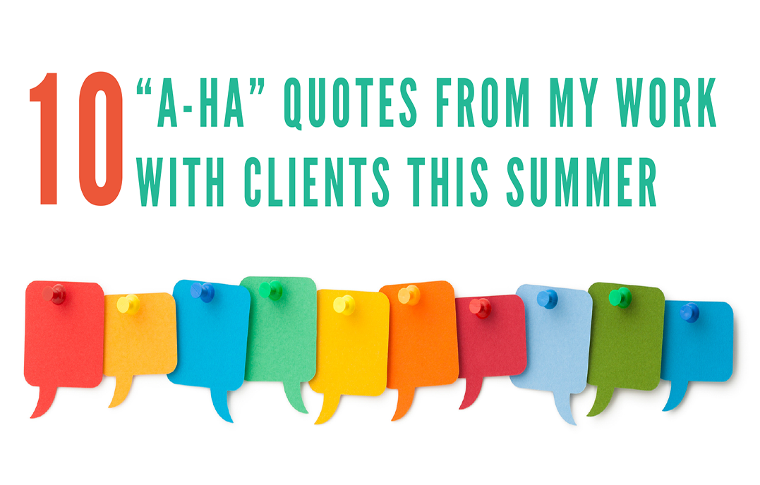 10 A-Ha Quotes from my work with clients this summer